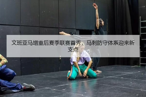 文班亚马增重后夏季联赛首秀，马刺防守体系迎来新支点